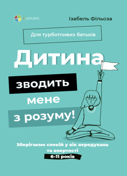 Книга Для турботливих батьків. Дитина зводить мене з розуму! Зберігаємо спокій у вік вередувань та впертості. 6-11 років